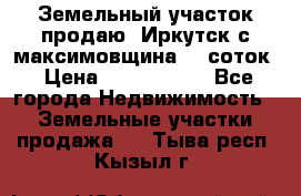 Земельный участок продаю. Иркутск с.максимовщина.12 соток › Цена ­ 1 000 000 - Все города Недвижимость » Земельные участки продажа   . Тыва респ.,Кызыл г.